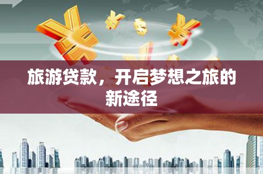 草屯旅游贷款，开启梦想之旅的新途径
