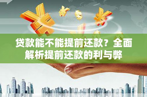 草屯贷款能不能提前还款？全面解析提前还款的利与弊