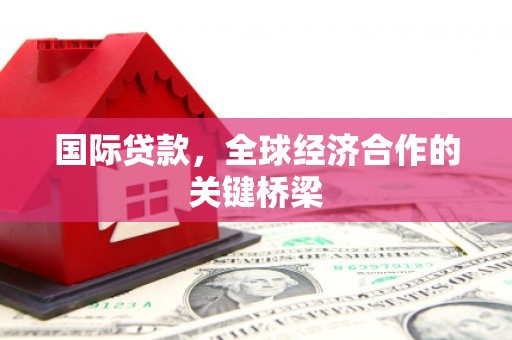 草屯国际贷款，全球经济合作的关键桥梁