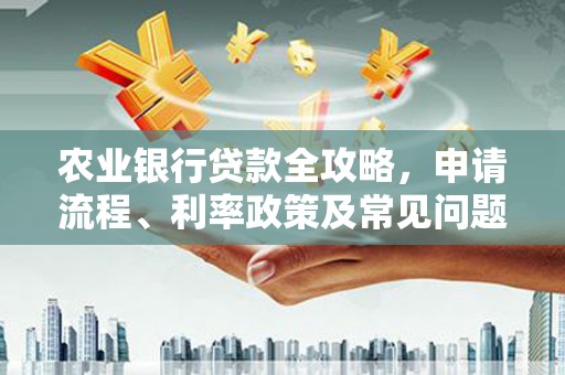 草屯农业银行贷款全攻略，申请流程、利率政策及常见问题解析