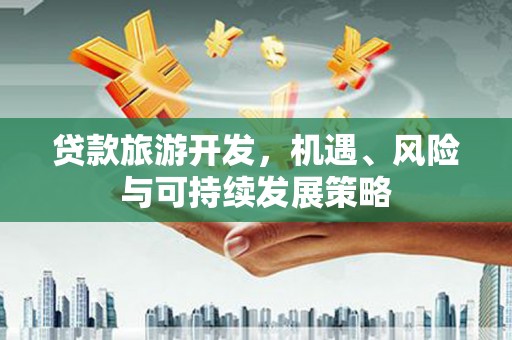 草屯贷款旅游开发，机遇、风险与可持续发展策略