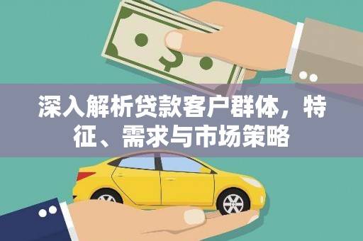草屯深入解析贷款客户群体，特征、需求与市场策略