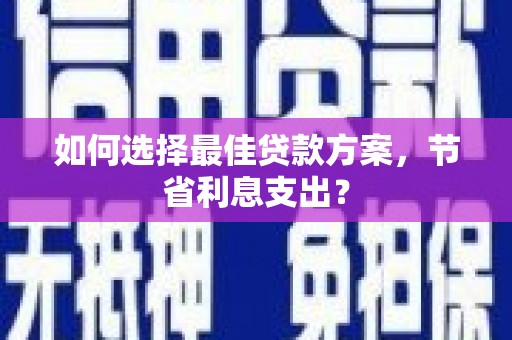 草屯如何选择最佳贷款方案，节省利息支出？
