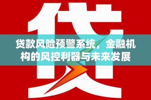 草屯贷款风险预警系统，金融机构的风控利器与未来发展