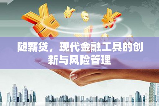 草屯随薪贷，现代金融工具的创新与风险管理