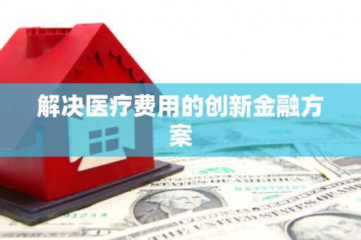 草屯解决医疗费用的创新金融方案