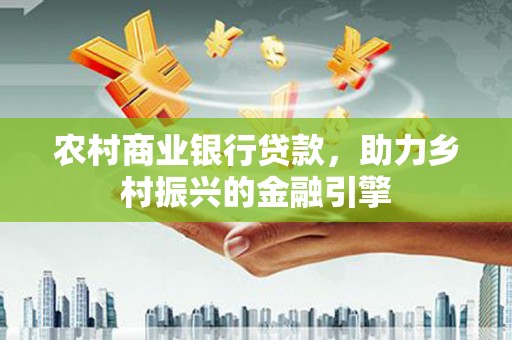草屯农村商业银行贷款，助力乡村振兴的金融引擎
