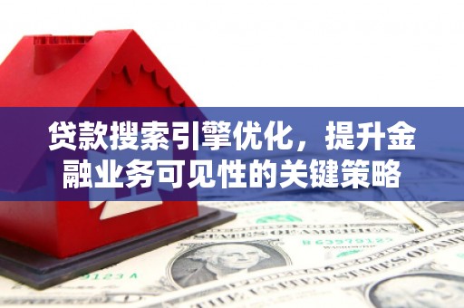 草屯贷款搜索引擎优化，提升金融业务可见性的关键策略