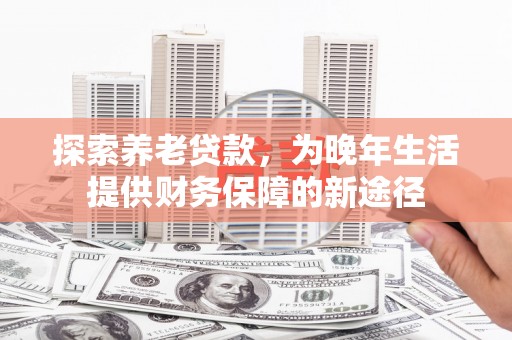 草屯探索养老贷款，为晚年生活提供财务保障的新途径