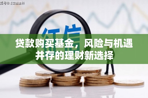 草屯贷款购买基金，风险与机遇并存的理财新选择