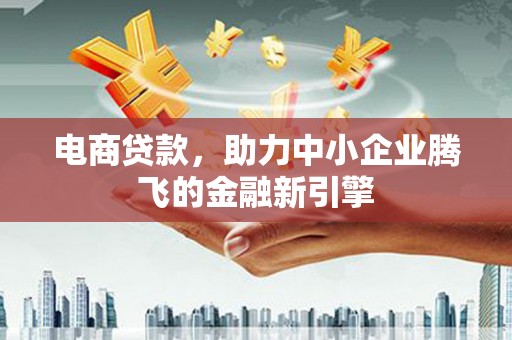 草屯电商贷款，助力中小企业腾飞的金融新引擎