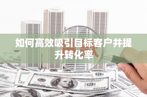 草屯如何高效吸引目标客户并提升转化率