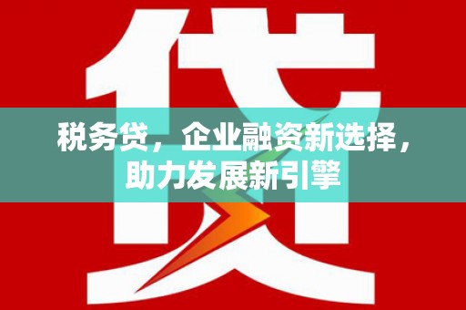 草屯税务贷，企业融资新选择，助力发展新引擎