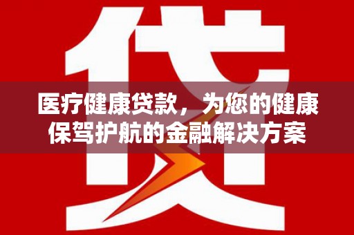 草屯医疗健康贷款，为您的健康保驾护航的金融解决方案