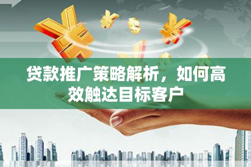 草屯贷款推广策略解析，如何高效触达目标客户
