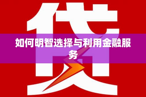 草屯如何明智选择与利用金融服务