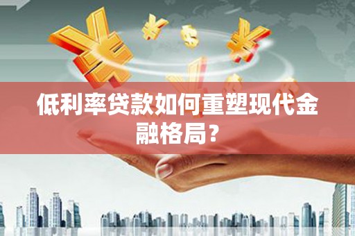 草屯低利率贷款如何重塑现代金融格局？