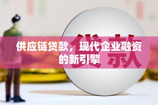 草屯供应链贷款，现代企业融资的新引擎