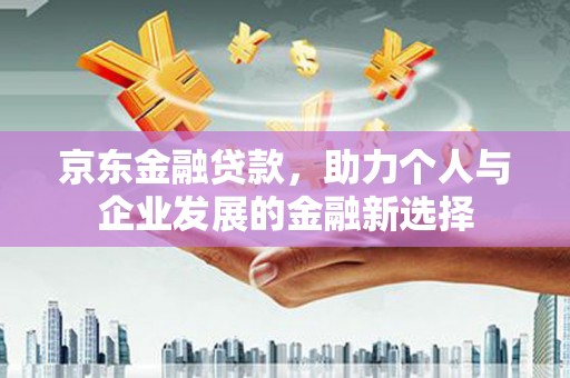 草屯京东金融贷款，助力个人与企业发展的金融新选择