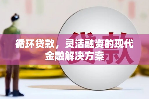 草屯循环贷款，灵活融资的现代金融解决方案