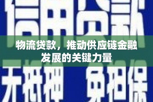 草屯物流贷款，推动供应链金融发展的关键力量