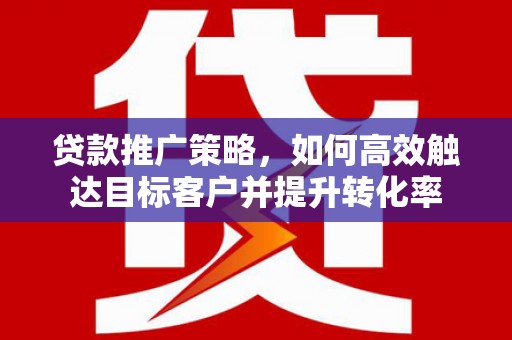 草屯贷款推广策略，如何高效触达目标客户并提升转化率
