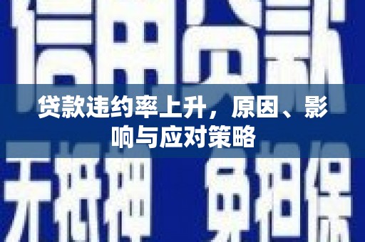 草屯贷款违约率上升，原因、影响与应对策略
