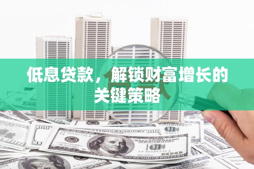 草屯低息贷款，解锁财富增长的关键策略