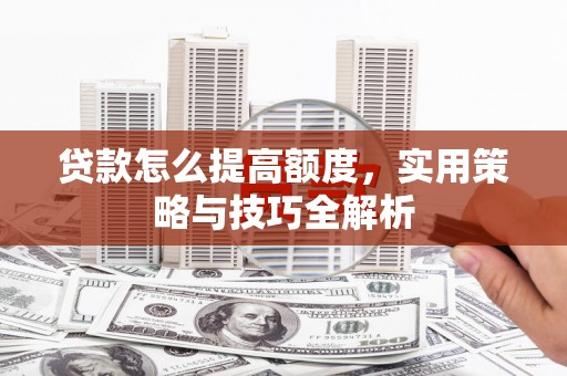 草屯贷款怎么提高额度，实用策略与技巧全解析