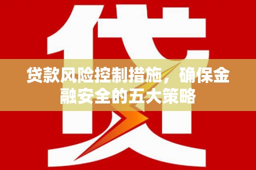 草屯贷款风险控制措施，确保金融安全的五大策略