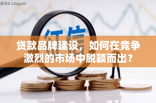 草屯贷款品牌建设，如何在竞争激烈的市场中脱颖而出？