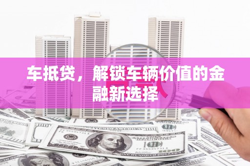草屯车抵贷，解锁车辆价值的金融新选择