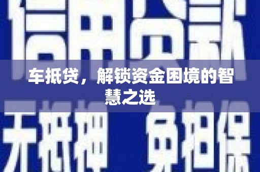 草屯车抵贷，解锁资金困境的智慧之选