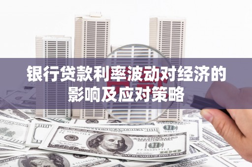草屯银行贷款利率波动对经济的影响及应对策略
