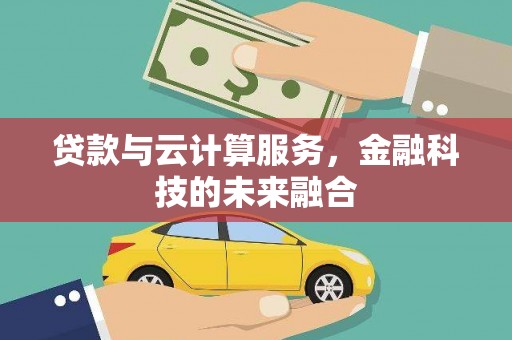 草屯贷款与云计算服务，金融科技的未来融合