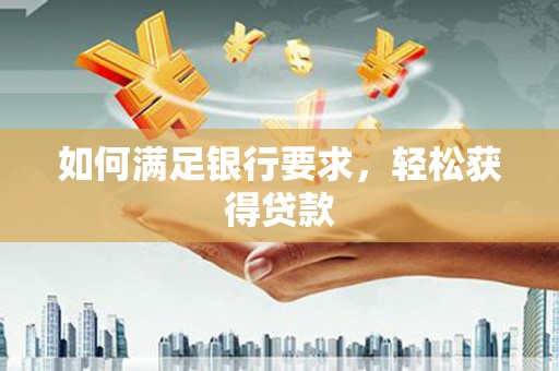 草屯如何满足银行要求，轻松获得贷款
