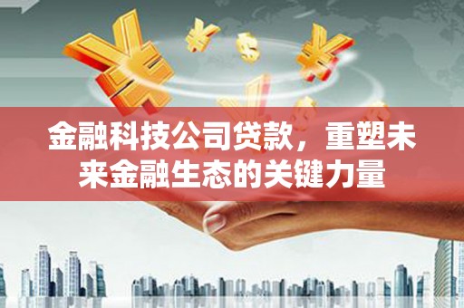 草屯金融科技公司贷款，重塑未来金融生态的关键力量