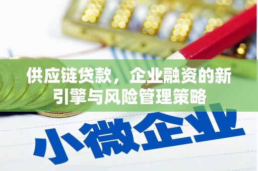 草屯供应链贷款，企业融资的新引擎与风险管理策略