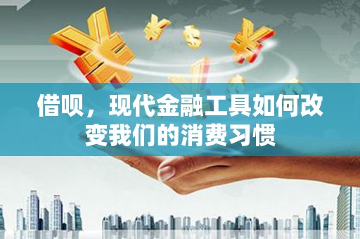 草屯借呗，现代金融工具如何改变我们的消费习惯
