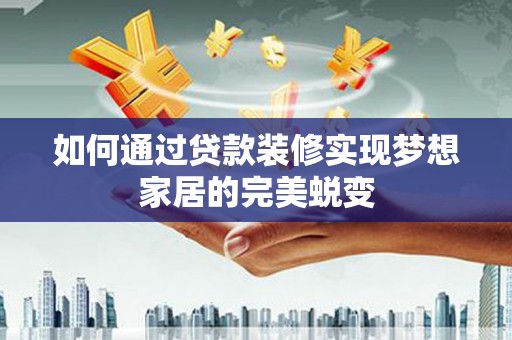 草屯如何通过贷款装修实现梦想家居的完美蜕变