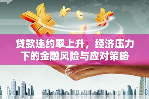 草屯贷款违约率上升，经济压力下的金融风险与应对策略
