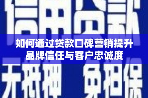 草屯如何通过贷款口碑营销提升品牌信任与客户忠诚度
