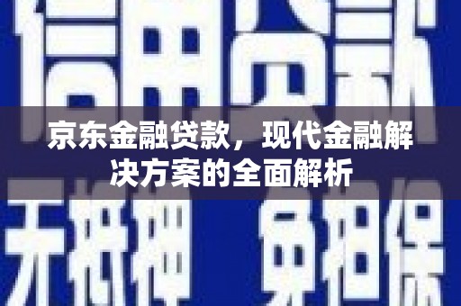 草屯京东金融贷款，现代金融解决方案的全面解析