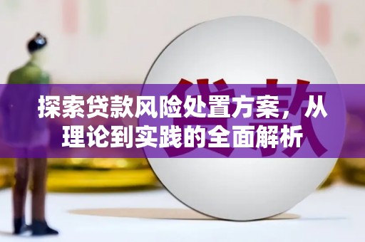 草屯探索贷款风险处置方案，从理论到实践的全面解析