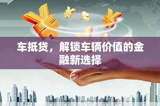 草屯车抵贷，解锁车辆价值的金融新选择
