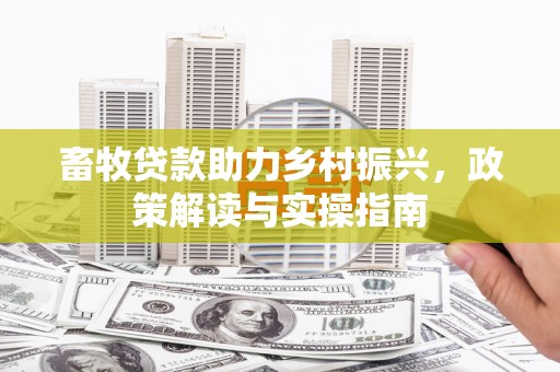 草屯畜牧贷款助力乡村振兴，政策解读与实操指南