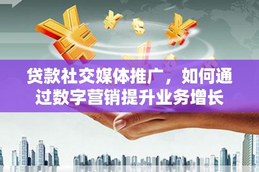 草屯贷款社交媒体推广，如何通过数字营销提升业务增长