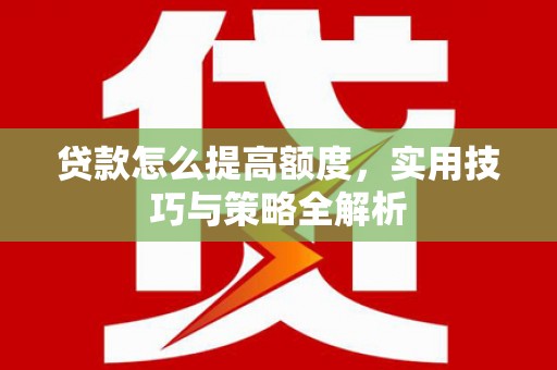 草屯贷款怎么提高额度，实用技巧与策略全解析