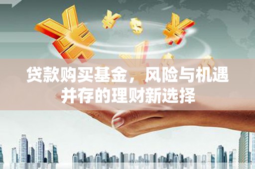 草屯贷款购买基金，风险与机遇并存的理财新选择