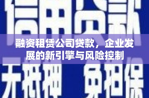 草屯融资租赁公司贷款，企业发展的新引擎与风险控制